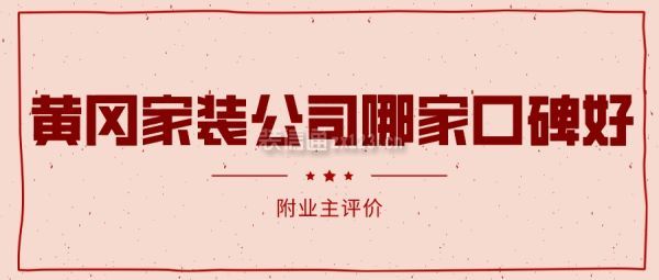 黄冈家装公司哪家口碑好(附业主评价)