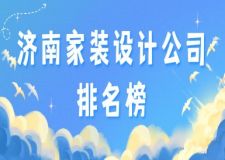 济南家装设计公司排名榜(2023全新榜单)