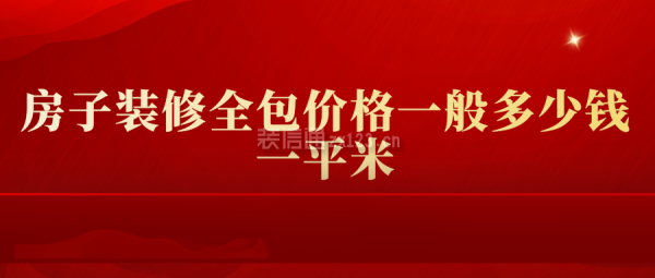 房子裝修全包價格一般多少錢一平米(詳情)