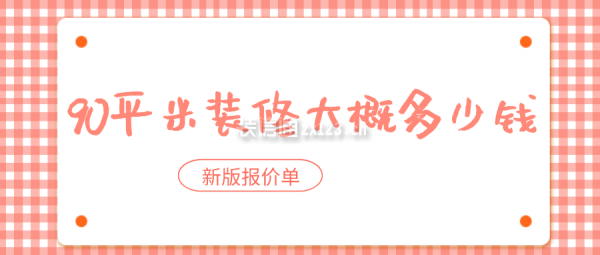 90平米裝修大概多少錢(新版報(bào)價(jià)單)