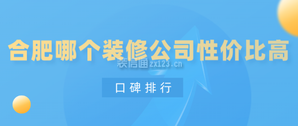 合肥哪個裝修公司性價比高(口碑排行)