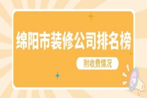 2024绵阳市装修公司排名榜(附收费情况)