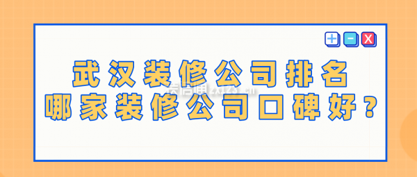 武漢裝修公司排名,哪家裝修公司口碑好?