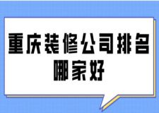 重庆装修公司排名哪家好(附装修费用)