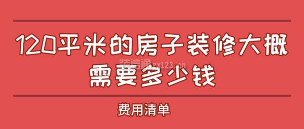 120平米的房子裝修大概需要多少錢(費用表)