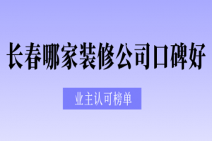 长春哪家装修公司口碑好?业主认可榜单