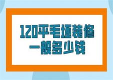 120平毛坯裝修一般多少錢(qián)(全包半包價(jià)格預(yù)算)