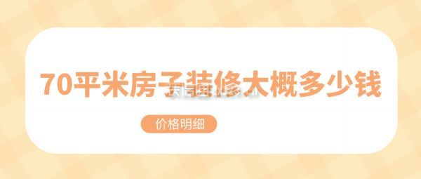 70平米房子裝修大概多少錢(價(jià)格明細(xì))