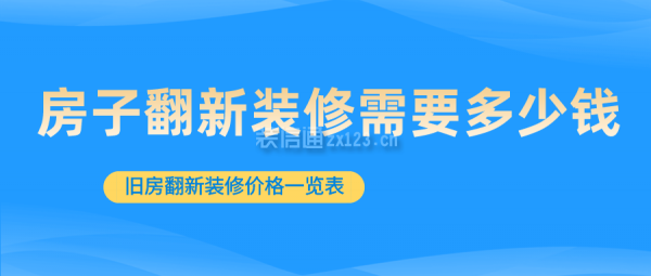 房子翻新裝修需要多少錢 舊房翻新裝修價格一覽表