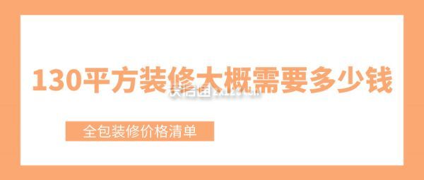 130平方裝修大概需要多少錢(全包裝修價格清單)