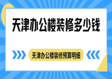 天津辦公樓裝修多少錢，天津辦公樓裝修預(yù)算明細(xì)