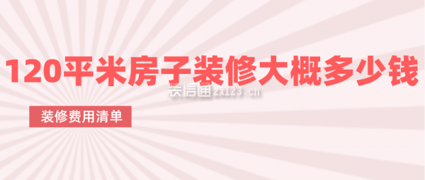 120平米房子裝修大概多少錢(裝修費(fèi)用清單)