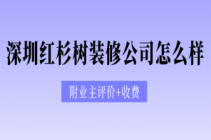 深圳红杉树装修公司怎么样(附业主评价+收费)