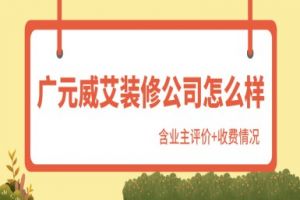 广元威艾装修公司怎么样(含业主评价+收费)