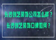 长沙创艺装饰公司怎么样？长沙创艺装饰口碑如何？