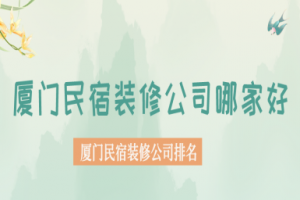 厦门民宿装修公司哪家好 厦门民宿装修公司排名