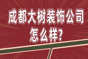 成都大树装饰公司怎么样？成都大树装饰公司地址