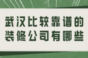 武汉比较靠谱的装修公司有哪些(前六强)