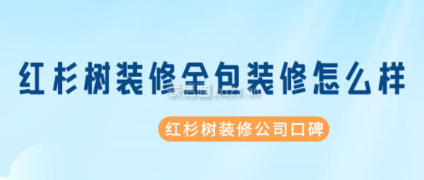 紅杉樹裝修全包裝修怎么樣 紅杉樹裝修公司口碑