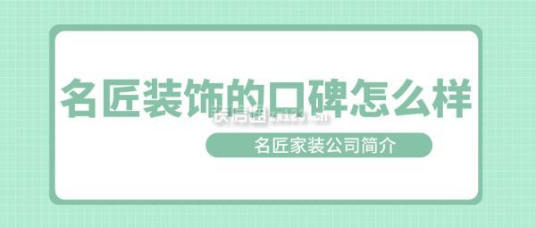 名匠裝飾的口碑怎么樣 名匠家裝公司簡介