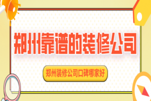 郑州靠谱的装修公司 郑州装修公司口碑哪家好