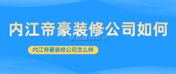 内江帝豪装修公司如何 内江帝豪装修公司怎么样