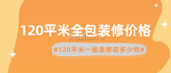 120平米全包裝修價格 120平米一般裝修花多少錢