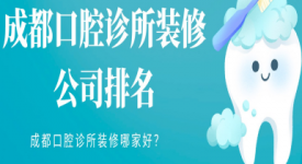 成都口腔診所裝修公司排名,成都口腔診所裝修哪家好