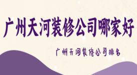 廣州天河裝修公司哪家好 廣州天河裝修公司排名