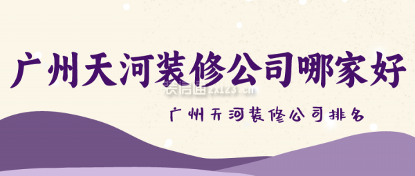 廣州天河裝修公司哪家好 廣州天河裝修公司排名
