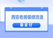 西安老房装修改造哪家好，西安二手房装修公司口碑排名