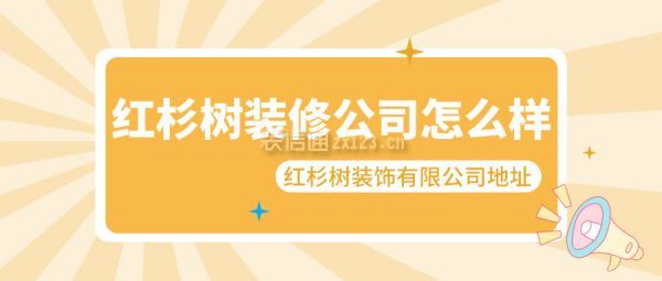 紅杉樹(shù)裝修公司怎么樣 紅杉樹(shù)裝飾有限公司地址