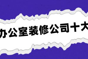 辦公室裝修公司十大排名