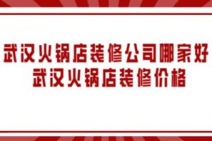 武汉火锅店装修公司哪家好 武汉火锅店装修价格