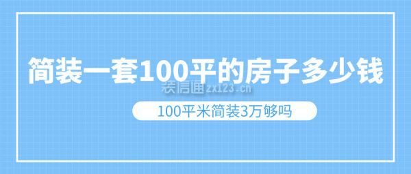 簡(jiǎn)裝一套100平的房子多少錢 100平米簡(jiǎn)裝3萬(wàn)夠嗎