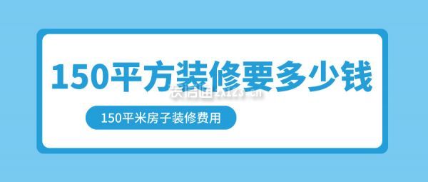 150平方裝修要多少錢 150平米房子裝修費(fèi)用