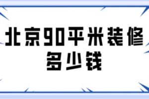 北京90平米装修多少钱(附费用明细)