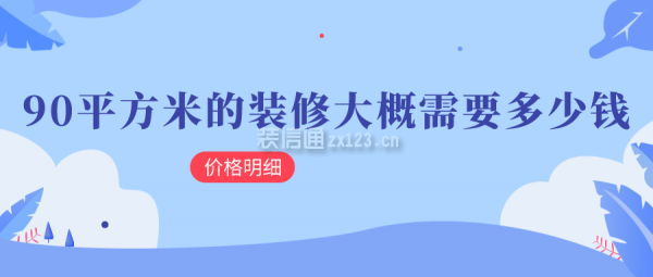 90平方米的裝修大概需要多少錢(價(jià)格明細(xì))