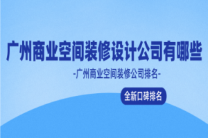 广州商业空间装修设计公司有哪些(2024全新口碑排名)