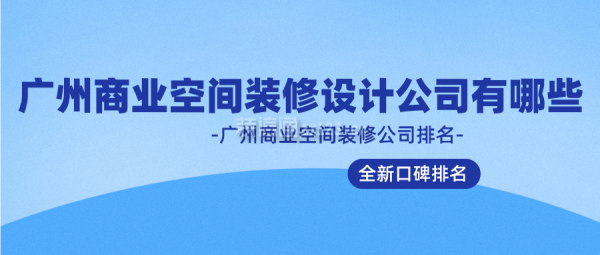 廣州商業(yè)空間裝修設計公司有哪些(2024全新口碑排名)