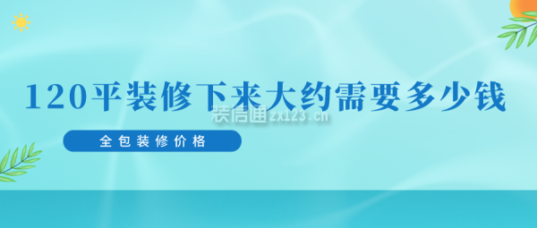 120平裝修下來大約需要多少錢(全包裝修價格)