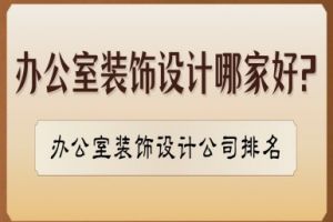 办公室装饰设计哪家好?办公室装饰设计公司排名