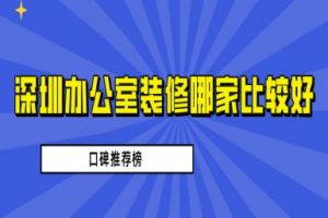 深圳办公室装修哪家比较好(2024口碑公司推荐)