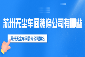 苏州无尘车间装修公司有哪些 苏州无尘车间装修公司排名