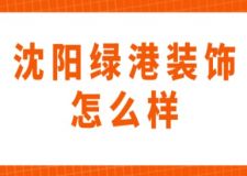 沈阳绿港装饰怎么样(附装修案例赏析)