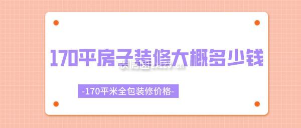 170平房子裝修大概多少錢 170平米全包裝修價格 