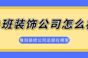 魯班裝飾公司好不好