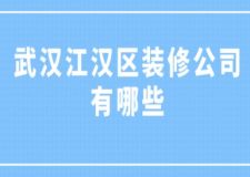 武汉江汉区装修公司有哪些(附费用)