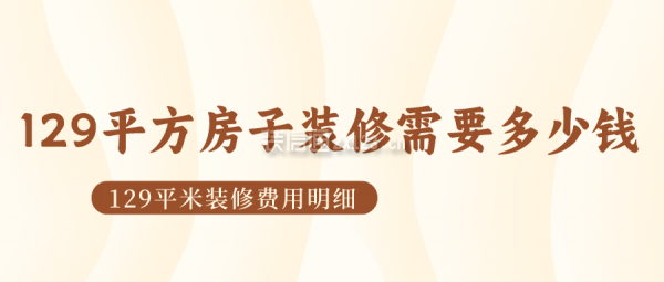 129平方房子裝修需要多少錢 129平米裝修費(fèi)用明細(xì)
