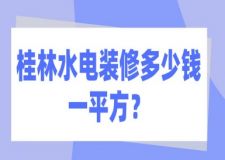 桂林水电装修多少钱一平方？桂林水电装修报价表